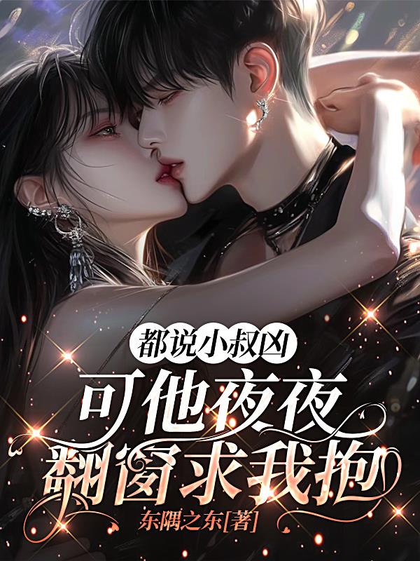 都说小叔凶，可他夜夜翻窗求我抱