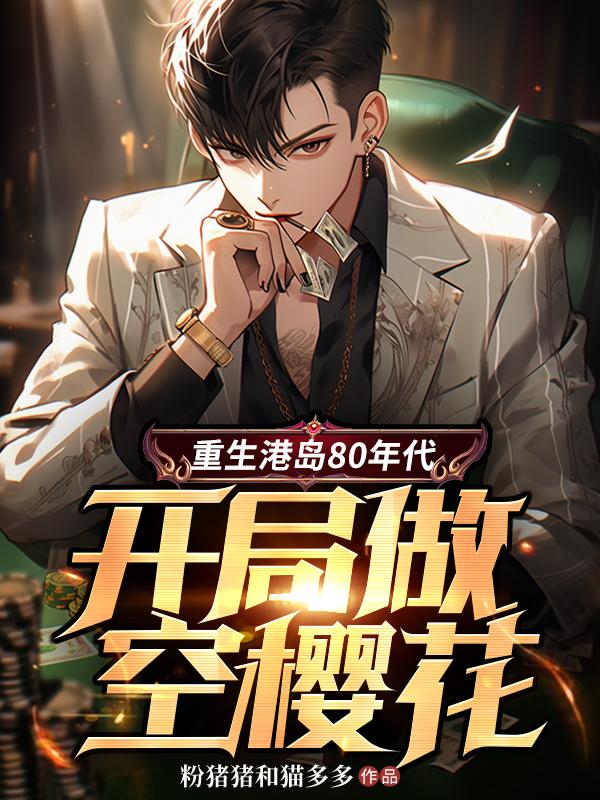 我，港岛财阀，迎娶赌王千金！
