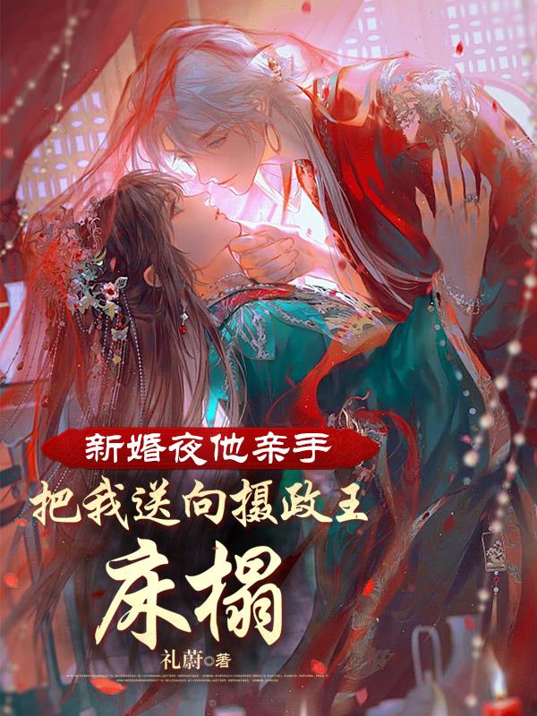 新婚夜他亲手把我送向摄政王寝宫