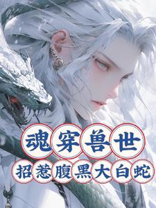 魂穿兽世招惹腹黑白蛇