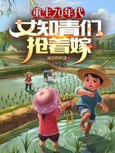 重生七十年代，女知青们抢着嫁